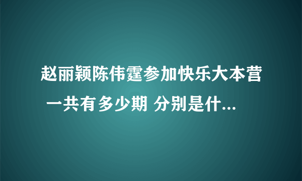 赵丽颖陈伟霆参加快乐大本营 一共有多少期 分别是什么时间？？