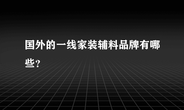 国外的一线家装辅料品牌有哪些？