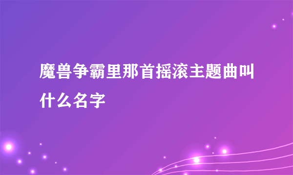 魔兽争霸里那首摇滚主题曲叫什么名字