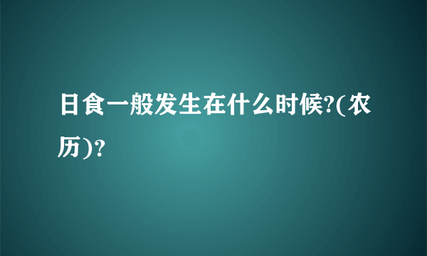 日食一般发生在什么时候?(农历)？