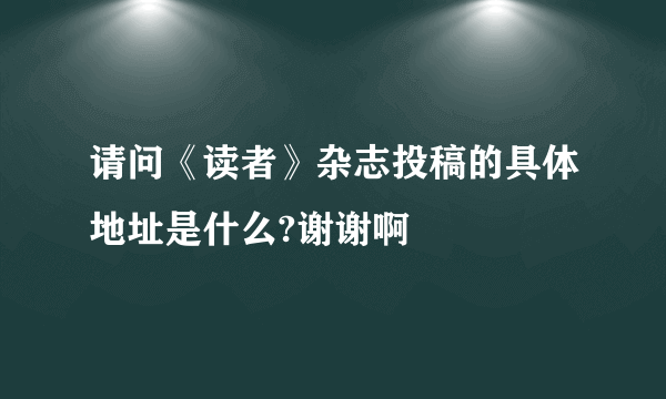 请问《读者》杂志投稿的具体地址是什么?谢谢啊