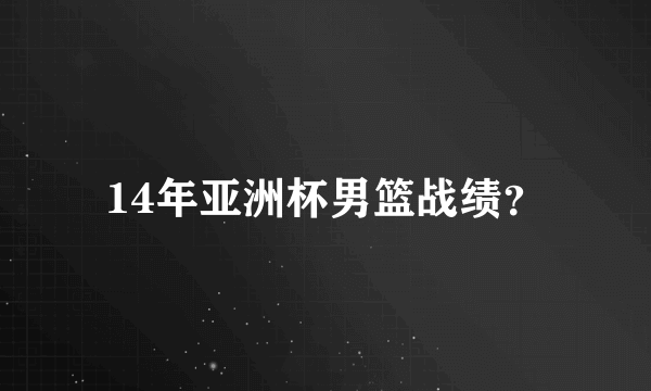 14年亚洲杯男篮战绩？