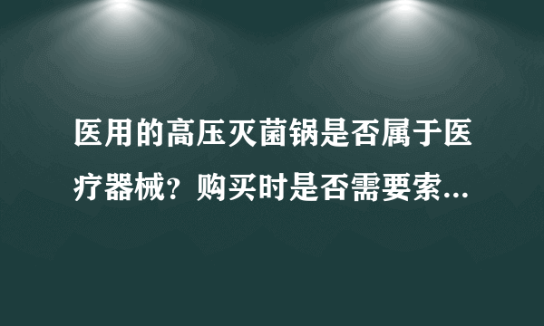 医用的高压灭菌锅是否属于医疗器械？购买时是否需要索取相关的卫生许可批件？急