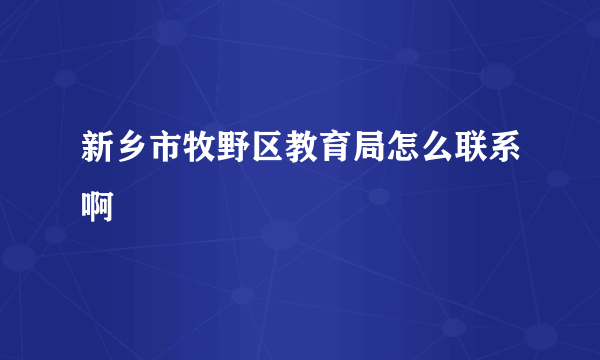 新乡市牧野区教育局怎么联系啊