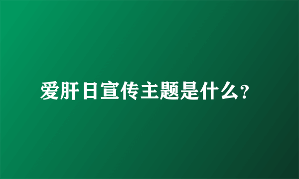 爱肝日宣传主题是什么？