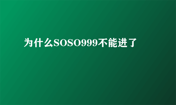 为什么SOSO999不能进了