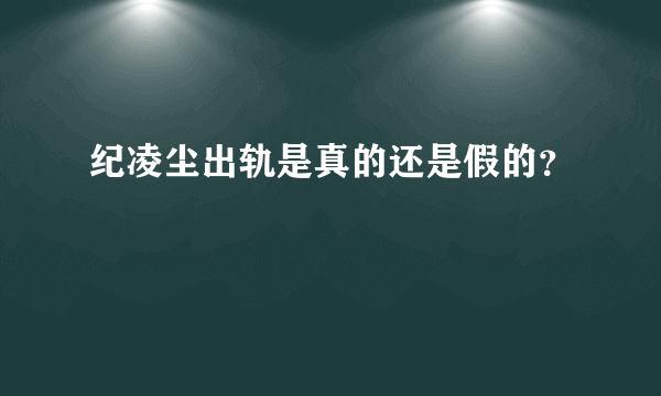 纪凌尘出轨是真的还是假的？