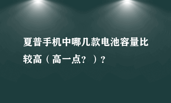 夏普手机中哪几款电池容量比较高（高一点？）？