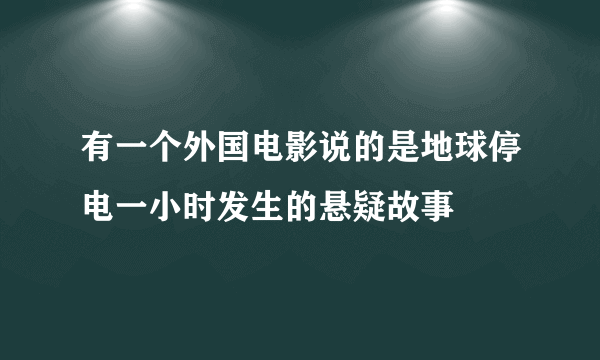 有一个外国电影说的是地球停电一小时发生的悬疑故事