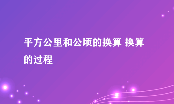 平方公里和公顷的换算 换算的过程