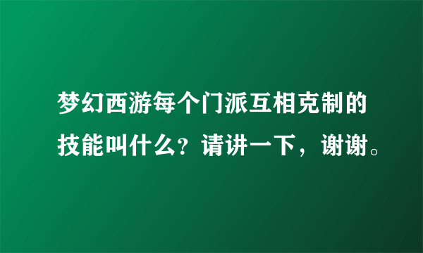 梦幻西游每个门派互相克制的技能叫什么？请讲一下，谢谢。