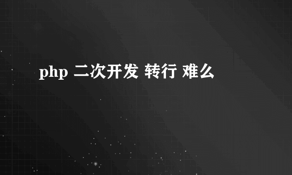 php 二次开发 转行 难么