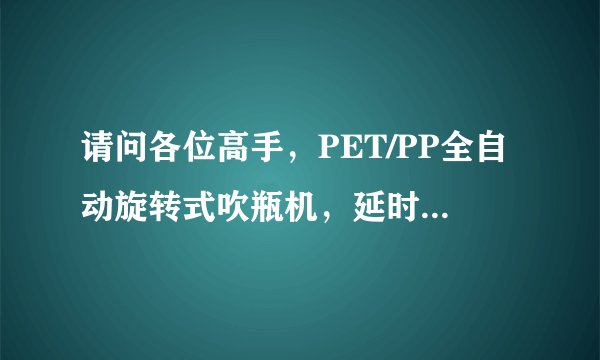 请问各位高手，PET/PP全自动旋转式吹瓶机，延时一吹，一吹，二吹是什么意思呢！什么情况下决定它们