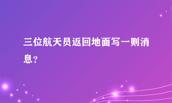 三位航天员返回地面写一则消息？