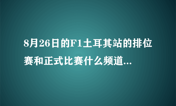 8月26日的F1土耳其站的排位赛和正式比赛什么频道什么时间直播额