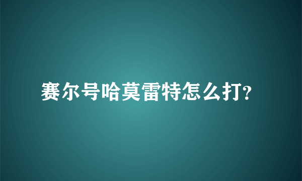 赛尔号哈莫雷特怎么打？