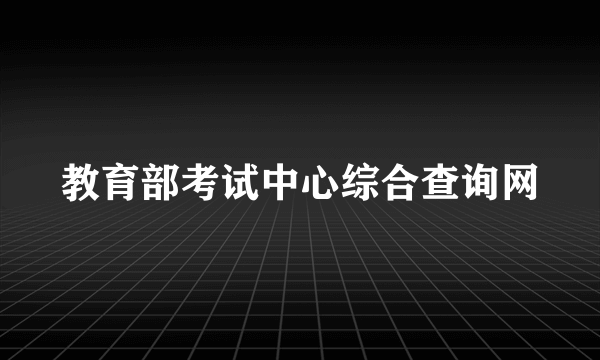 教育部考试中心综合查询网