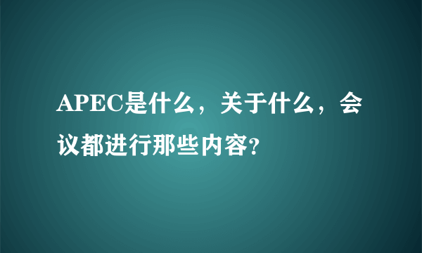 APEC是什么，关于什么，会议都进行那些内容？