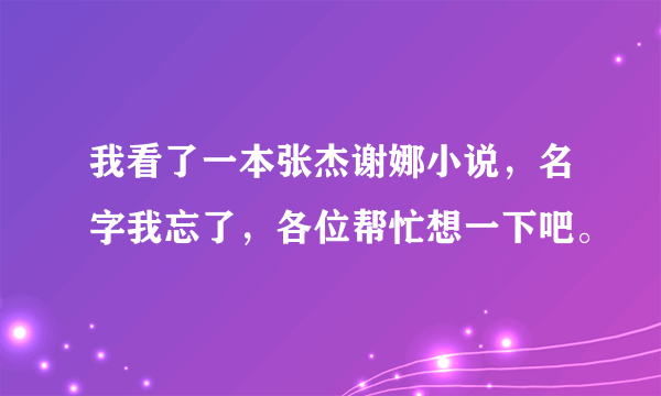 我看了一本张杰谢娜小说，名字我忘了，各位帮忙想一下吧。