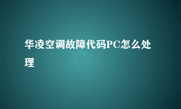 华凌空调故障代码PC怎么处理