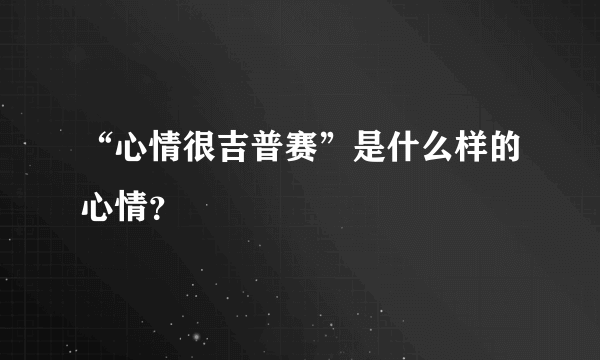 “心情很吉普赛”是什么样的心情？