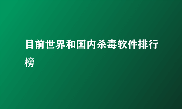 目前世界和国内杀毒软件排行榜