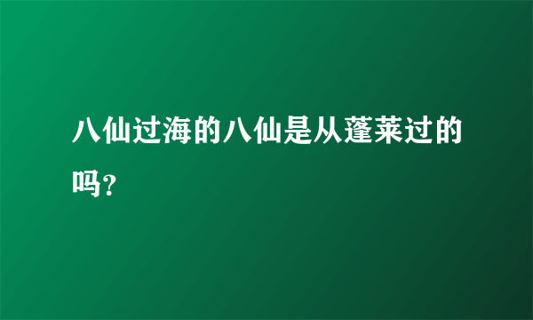 八仙过海的八仙是从蓬莱过的吗？