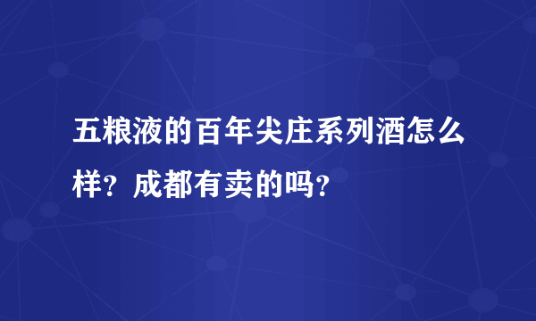 五粮液的百年尖庄系列酒怎么样？成都有卖的吗？