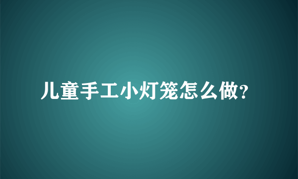 儿童手工小灯笼怎么做？