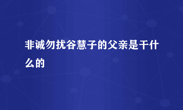 非诚勿扰谷慧子的父亲是干什么的