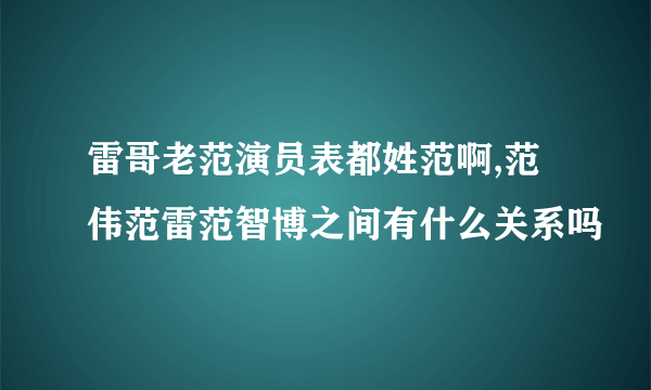 雷哥老范演员表都姓范啊,范伟范雷范智博之间有什么关系吗