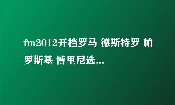 fm2012开档罗马 德斯特罗 帕罗斯基 博里尼选哪个好些 只有一个名额