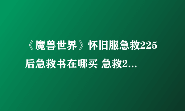 《魔兽世界》怀旧服急救225后急救书在哪买 急救225后技能书购买地点