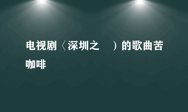 电视剧〈深圳之戀）的歌曲苦咖啡