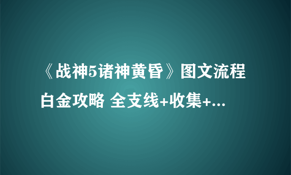 《战神5诸神黄昏》图文流程白金攻略 全支线+收集+谜题解析