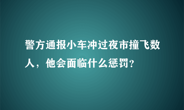 警方通报小车冲过夜市撞飞数人，他会面临什么惩罚？