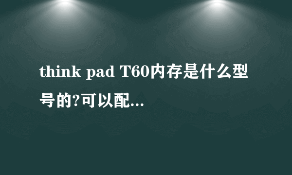 think pad T60内存是什么型号的?可以配多大的?