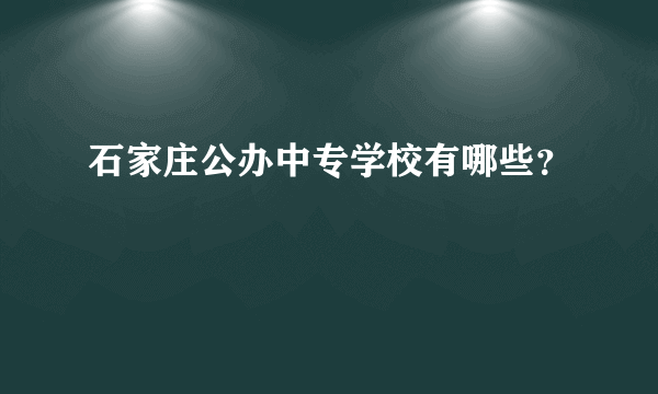 石家庄公办中专学校有哪些？