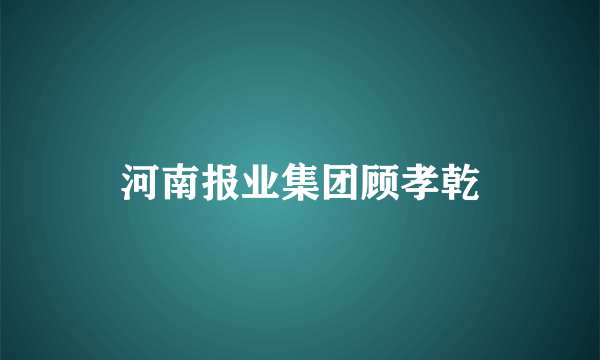 河南报业集团顾孝乾