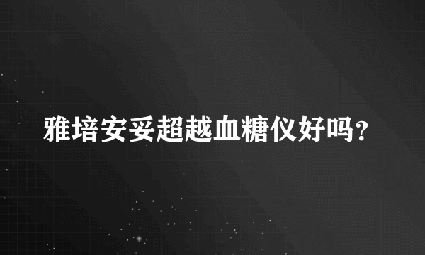 雅培安妥超越血糖仪好吗？