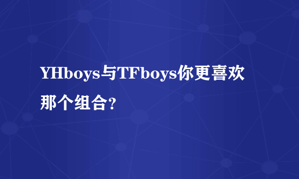 YHboys与TFboys你更喜欢那个组合？