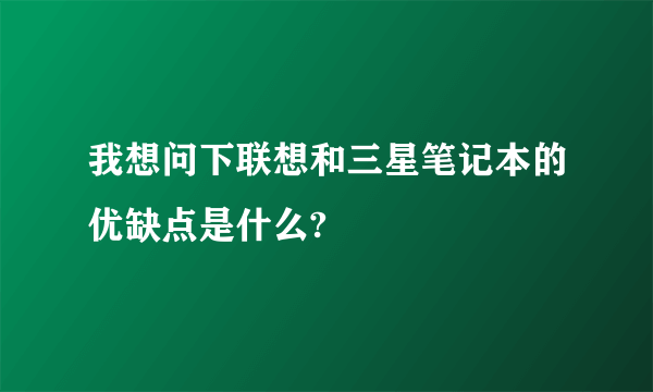 我想问下联想和三星笔记本的优缺点是什么?