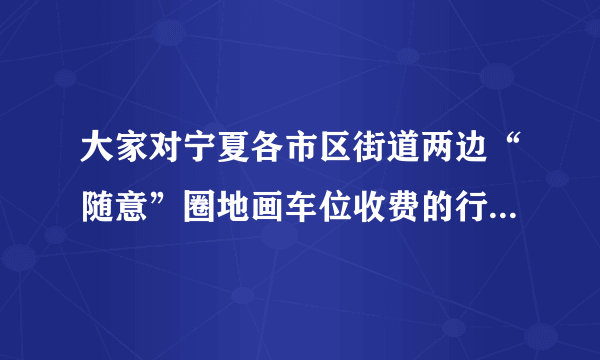 大家对宁夏各市区街道两边“随意”圈地画车位收费的行为怎么看？