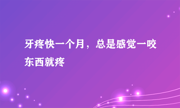 牙疼快一个月，总是感觉一咬东西就疼