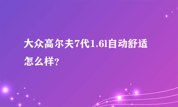 大众高尔夫7代1.6l自动舒适怎么样？