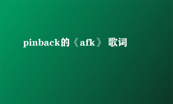 pinback的《afk》 歌词