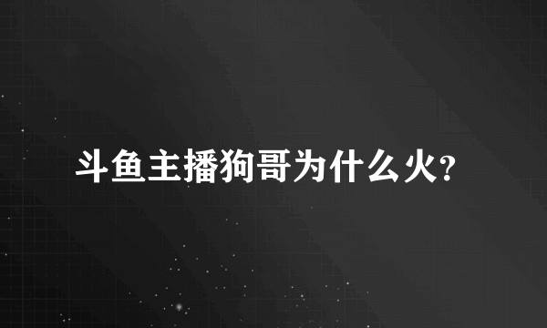 斗鱼主播狗哥为什么火？