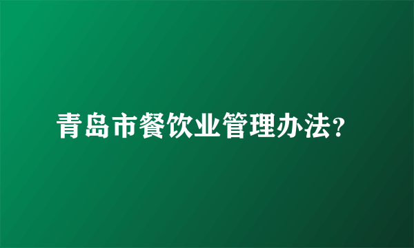 青岛市餐饮业管理办法？