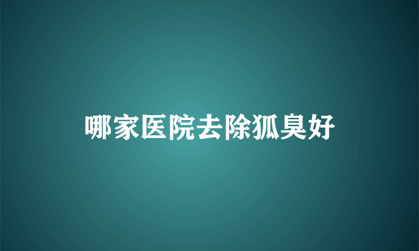 哪家医院去除狐臭好