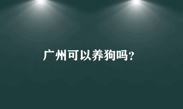 广州可以养狗吗？